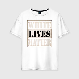 Женская футболка хлопок Oversize с принтом White lives matters в Петрозаводске, 100% хлопок | свободный крой, круглый ворот, спущенный рукав, длина до линии бедер
 | black lives matters | blm | white lives matters | wlm | трамп