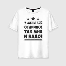 Женская футболка хлопок Oversize с принтом Все отлично (Надпись) в Петрозаводске, 100% хлопок | свободный крой, круглый ворот, спущенный рукав, длина до линии бедер
 | надпись | отлично | пафос | прикол | текст | цитата | юмор
