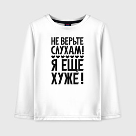 Детский лонгслив хлопок с принтом Я еще хуже (Не верь слухам) в Петрозаводске, 100% хлопок | круглый вырез горловины, полуприлегающий силуэт, длина до линии бедер | Тематика изображения на принте: еще хуже | надпись | прикол | сердечки | текст | цитата | юмор