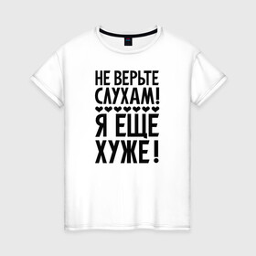 Женская футболка хлопок с принтом Я еще хуже (Не верь слухам) в Петрозаводске, 100% хлопок | прямой крой, круглый вырез горловины, длина до линии бедер, слегка спущенное плечо | еще хуже | надпись | прикол | сердечки | текст | цитата | юмор