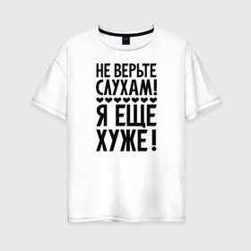 Женская футболка хлопок Oversize с принтом Я еще хуже (Не верь слухам) в Петрозаводске, 100% хлопок | свободный крой, круглый ворот, спущенный рукав, длина до линии бедер
 | еще хуже | надпись | прикол | сердечки | текст | цитата | юмор