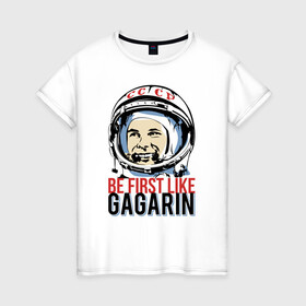 Женская футболка хлопок с принтом Быть первым как Юрий Гагарин. в Петрозаводске, 100% хлопок | прямой крой, круглый вырез горловины, длина до линии бедер, слегка спущенное плечо | астронавт | восток1 | гагарин | земля | космонавт | космос | планеты | юрий