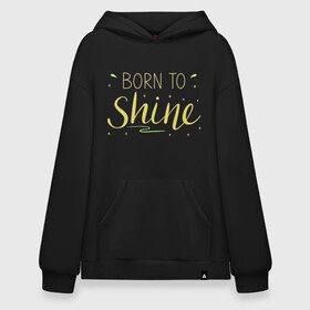 Худи SuperOversize хлопок с принтом Born to shine в Петрозаводске, 70% хлопок, 30% полиэстер, мягкий начес внутри | карман-кенгуру, эластичная резинка на манжетах и по нижней кромке, двухслойный капюшон
 | born to shine | звезда | рожден чтобы светить | сиять