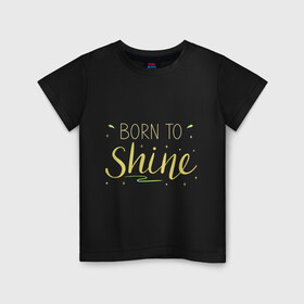 Детская футболка хлопок с принтом Born to shine в Петрозаводске, 100% хлопок | круглый вырез горловины, полуприлегающий силуэт, длина до линии бедер | born to shine | звезда | рожден чтобы светить | сиять