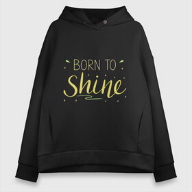 Женское худи Oversize хлопок с принтом Born to shine в Петрозаводске, френч-терри — 70% хлопок, 30% полиэстер. Мягкий теплый начес внутри —100% хлопок | боковые карманы, эластичные манжеты и нижняя кромка, капюшон на магнитной кнопке | born to shine | звезда | рожден чтобы светить | сиять