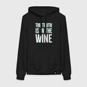 Женская толстовка с принтом The truth is the wine в Петрозаводске, френч-терри, мягкий теплый начес внутри (100% хлопок) | карман-кенгуру, эластичные манжеты и нижняя кромка, капюшон с подкладом и шнурком | mood | truth | wine | правда | фраза | цитаты | шутка | юмор