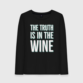 Женский лонгслив хлопок с принтом The truth is the wine в Петрозаводске, 100% хлопок |  | Тематика изображения на принте: mood | truth | wine | правда | фраза | цитаты | шутка | юмор