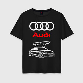 Женская футболка хлопок Oversize с принтом AUDI TT / АУДИ ТТ / СПОРТ в Петрозаводске, 100% хлопок | свободный крой, круглый ворот, спущенный рукав, длина до линии бедер
 | audi | car | q5 | q6 | q7 | rs | sportcar | tt | а3 | а4 | а6 | а8 | авто | автомобиль | ауди | рс | спорт | спорткар | тт.