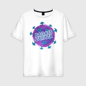 Женская футболка хлопок Oversize с принтом Covid-19 BADASS ZARAZA в Петрозаводске, 100% хлопок | свободный крой, круглый ворот, спущенный рукав, длина до линии бедер
 | covid19 | вирус | зараза | клетка | корона | коронавинус | молекула | сиреневый шар