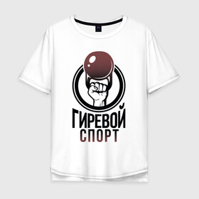 Мужская футболка хлопок Oversize с принтом Гиревой спорт в Петрозаводске, 100% хлопок | свободный крой, круглый ворот, “спинка” длиннее передней части | атлетика | гири | надписи | спорт