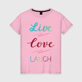 Женская футболка хлопок с принтом Live love laugh, Живи, люби в Петрозаводске, 100% хлопок | прямой крой, круглый вырез горловины, длина до линии бедер, слегка спущенное плечо | Тематика изображения на принте: laugh | live | love | живи | зеленый | красный | леттеринг | люби | розовый | смейся