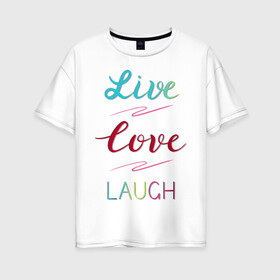 Женская футболка хлопок Oversize с принтом Live love laugh Живи люби в Петрозаводске, 100% хлопок | свободный крой, круглый ворот, спущенный рукав, длина до линии бедер
 | laugh | live | love | живи | зеленый | красный | леттеринг | люби | розовый | смейся