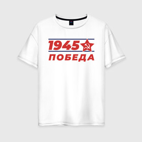 Женская футболка хлопок Oversize с принтом 1945 в Петрозаводске, 100% хлопок | свободный крой, круглый ворот, спущенный рукав, длина до линии бедер
 | 1945 | 9 | армия | великая | ветеран | война | войска | день | мая | отечественная | победы | солдат