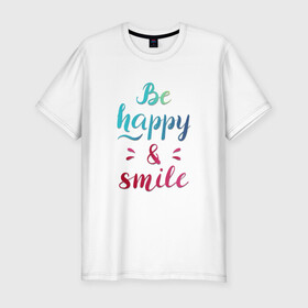 Мужская футболка хлопок Slim с принтом Be happy and smile в Петрозаводске, 92% хлопок, 8% лайкра | приталенный силуэт, круглый вырез ворота, длина до линии бедра, короткий рукав | be happy | smile | будь счастлив | рукописный текст | улыбнись | яркий леттеринг