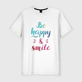 Мужская футболка хлопок Slim с принтом Be happy and smile в Петрозаводске, 92% хлопок, 8% лайкра | приталенный силуэт, круглый вырез ворота, длина до линии бедра, короткий рукав | Тематика изображения на принте: be happy | smile | будь счастлив | рукописный текст | улыбнись | яркий леттеринг