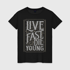 Женская футболка хлопок с принтом Live fast, die young в Петрозаводске, 100% хлопок | прямой крой, круглый вырез горловины, длина до линии бедер, слегка спущенное плечо | винтаж | жизнь | леттеринг | молодость | цитата