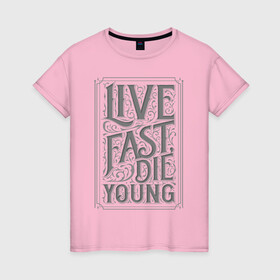 Женская футболка хлопок с принтом Live fast, die young в Петрозаводске, 100% хлопок | прямой крой, круглый вырез горловины, длина до линии бедер, слегка спущенное плечо | винтаж | жизнь | леттеринг | молодость | цитата