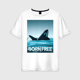 Женская футболка хлопок Oversize с принтом рожденная свободной в Петрозаводске, 100% хлопок | свободный крой, круглый ворот, спущенный рукав, длина до линии бедер
 | ocean | orca | sea | sea animal | дельфин | касатка | кит | море | океан | рисунок кита