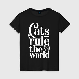 Женская футболка хлопок с принтом Кошки правят миром в Петрозаводске, 100% хлопок | прямой крой, круглый вырез горловины, длина до линии бедер, слегка спущенное плечо | Тематика изображения на принте: cat | cats | funny | kitten | kitty | meow | pet | rule the world | кот | котик | коты | кошка | кошки | правят миром