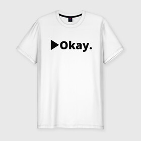 Мужская футболка хлопок Slim с принтом Okay в Петрозаводске, 92% хлопок, 8% лайкра | приталенный силуэт, круглый вырез ворота, длина до линии бедра, короткий рукав | anime | dota 2 | fun | tokyo ghoul | zxcursed | гуль | фонк | юмор