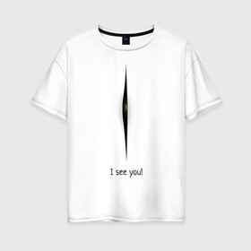 Женская футболка хлопок Oversize с принтом Я вижу тебя! в Петрозаводске, 100% хлопок | свободный крой, круглый ворот, спущенный рукав, длина до линии бедер
 | Тематика изображения на принте: i see you | взгляд изнутри | глаз | загадка | мистика | юмор