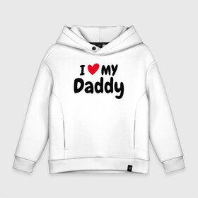 Детское худи Oversize хлопок с принтом I LOVE MY DADDY в Петрозаводске, френч-терри — 70% хлопок, 30% полиэстер. Мягкий теплый начес внутри —100% хлопок | боковые карманы, эластичные манжеты и нижняя кромка, капюшон на магнитной кнопке | иностранные | любовь | надписи | папа | слова