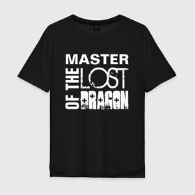 Мужская футболка хлопок Oversize с принтом MASTER OF THE LOST DRAGON 2 в Петрозаводске, 100% хлопок | свободный крой, круглый ворот, “спинка” длиннее передней части | master | иностранные | надписи | приколы | слова