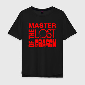 Мужская футболка хлопок Oversize с принтом MASTER OF THE LOST DRAGON3 в Петрозаводске, 100% хлопок | свободный крой, круглый ворот, “спинка” длиннее передней части | master | иностранные | надписи | приколы | слова