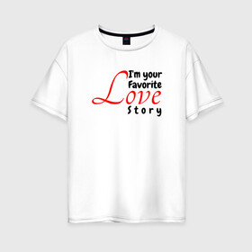 Женская футболка хлопок Oversize с принтом Love story в Петрозаводске, 100% хлопок | свободный крой, круглый ворот, спущенный рукав, длина до линии бедер
 | иностранные | любовь | надписи | приколы | слова