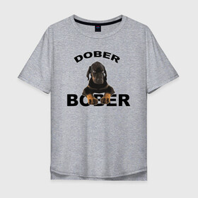 Мужская футболка хлопок Oversize с принтом Добер Bober в Петрозаводске, 100% хлопок | свободный крой, круглый ворот, “спинка” длиннее передней части | bober | dober | добер | доберман | собака | щенок
