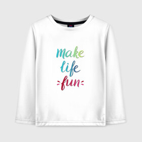 Детский лонгслив хлопок с принтом Make life fun в Петрозаводске, 100% хлопок | круглый вырез горловины, полуприлегающий силуэт, длина до линии бедер | make life fun | на английском | надписи | цветная