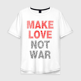 Мужская футболка хлопок Oversize с принтом MAKE LOVE NOT WAR в Петрозаводске, 100% хлопок | свободный крой, круглый ворот, “спинка” длиннее передней части | love | make | peace | text | war | word | война | любовь | мир | надписи | оружие | популярные | сердце | текст | хиппи