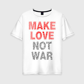 Женская футболка хлопок Oversize с принтом MAKE LOVE NOT WAR в Петрозаводске, 100% хлопок | свободный крой, круглый ворот, спущенный рукав, длина до линии бедер
 | love | make | peace | text | war | word | война | любовь | мир | надписи | оружие | популярные | сердце | текст | хиппи