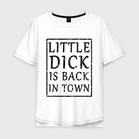 Мужская футболка хлопок Oversize с принтом Little dick is back in town в Петрозаводске, 100% хлопок | свободный крой, круглый ворот, “спинка” длиннее передней части | вернулся | город | дик | маленький