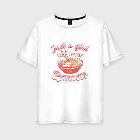 Женская футболка хлопок Oversize с принтом Just a girl who loves Ramen в Петрозаводске, 100% хлопок | свободный крой, круглый ворот, спущенный рукав, длина до линии бедер
 | Тематика изображения на принте: art | bowl | japan | japanese | kanji | noodle | noodles | ramen | soup | арт | боул | кандзи | которая любит | лапша | лапша быстрого приготовления | лапшичка | люблю поесть | миска | надпись | прикол | просто девушка | суп