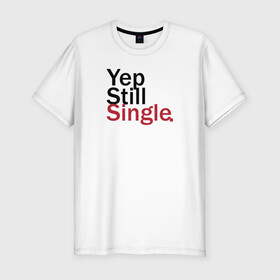 Мужская футболка хлопок Slim с принтом Yep, Still & Single в Петрозаводске, 92% хлопок, 8% лайкра | приталенный силуэт, круглый вырез ворота, длина до линии бедра, короткий рукав | single | still | влюбленные | иллюстрация | любовь