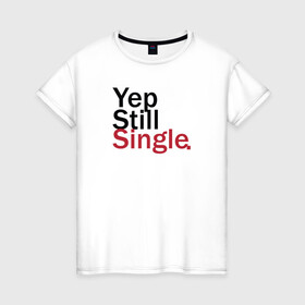 Женская футболка хлопок с принтом Yep, Still & Single в Петрозаводске, 100% хлопок | прямой крой, круглый вырез горловины, длина до линии бедер, слегка спущенное плечо | single | still | влюбленные | иллюстрация | любовь