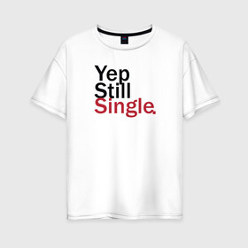 Женская футболка хлопок Oversize с принтом Yep, Still & Single в Петрозаводске, 100% хлопок | свободный крой, круглый ворот, спущенный рукав, длина до линии бедер
 | single | still | влюбленные | иллюстрация | любовь