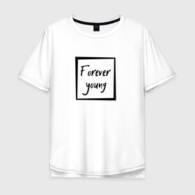 Мужская футболка хлопок Oversize с принтом Forever young в Петрозаводске, 100% хлопок | свободный крой, круглый ворот, “спинка” длиннее передней части | Тематика изображения на принте: forever | young | вечно | молодой | надпись