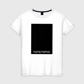 Женская футболка хлопок с принтом Культурно в Петрозаводске, 100% хлопок | прямой крой, круглый вырез горловины, длина до линии бедер, слегка спущенное плечо | авангард | культура | культурно | минимализм | постмодерн | черный квадрат