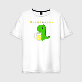 Женская футболка хлопок Oversize с принтом Пивозаврик в Петрозаводске, 100% хлопок | свободный крой, круглый ворот, спущенный рукав, длина до линии бедер
 | Тематика изображения на принте: beer | динозавр