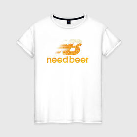 Женская футболка хлопок с принтом Need Beer в Петрозаводске, 100% хлопок | прямой крой, круглый вырез горловины, длина до линии бедер, слегка спущенное плечо | бренд | надписи | пародия | пенное | символика | юмор