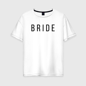 Женская футболка хлопок Oversize с принтом B R I D E в Петрозаводске, 100% хлопок | свободный крой, круглый ворот, спущенный рукав, длина до линии бедер
 | bride | bride squad | bride team | team | девичник | девушка | жена | женщина | невеста | праздник | свадьба