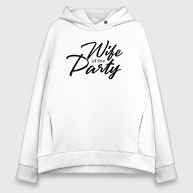 Женское худи Oversize хлопок с принтом Wife of the Party в Петрозаводске, френч-терри — 70% хлопок, 30% полиэстер. Мягкий теплый начес внутри —100% хлопок | боковые карманы, эластичные манжеты и нижняя кромка, капюшон на магнитной кнопке | Тематика изображения на принте: bride | bride squad | bride team | team | девичник | девушка | жена | женщина | невеста | праздник | свадьба