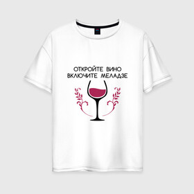 Женская футболка хлопок Oversize с принтом Откройте вино Включите Меладзе в Петрозаводске, 100% хлопок | свободный крой, круглый ворот, спущенный рукав, длина до линии бедер
 | бокал | валерий меладзе | вино | вино в бокале | виноград | виноградная лоза | включите меладзе | включите меладзе откройте вино | красное вино | меладзе | меладзе валерий | откройте вино