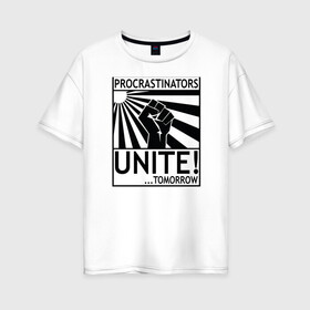 Женская футболка хлопок Oversize с принтом Прокрастинаторы, соединяйтесь! в Петрозаводске, 100% хлопок | свободный крой, круглый ворот, спущенный рукав, длина до линии бедер
 | завтра | лозунг | плакат | прокрастинация