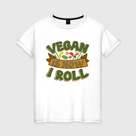 Женская футболка хлопок с принтом Vegan - How I Roll в Петрозаводске, 100% хлопок | прямой крой, круглый вырез горловины, длина до линии бедер, слегка спущенное плечо | green | greenpeace | nature | sport | vegan | yoga | веган | вегетарианец | гринпис | еда | животные | жизнь | здоровье | зеленый | йога | мир | овощи | пища | планета | природа | растение | спорт | тело | фрукты