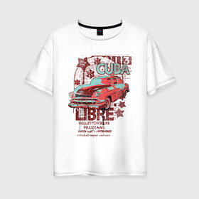 Женская футболка хлопок Oversize с принтом CUBA в Петрозаводске, 100% хлопок | свободный крой, круглый ворот, спущенный рукав, длина до линии бедер
 | cuba | автомобиль | звезды | куба | машина | надпись | текст