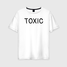 Женская футболка хлопок Oversize с принтом Токсик в Петрозаводске, 100% хлопок | свободный крой, круглый ворот, спущенный рукав, длина до линии бедер
 | toxic | буквы | надпись | токсик | токсичный