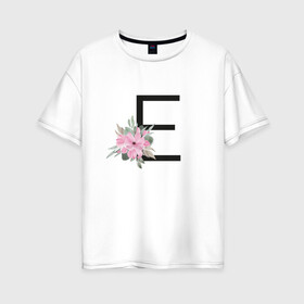 Женская футболка хлопок Oversize с принтом Буква Е с цветочным принтом в Петрозаводске, 100% хлопок | свободный крой, круглый ворот, спущенный рукав, длина до линии бедер
 | буква е | евгения | елена | елизавета | имя | монограмма | цветы